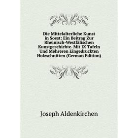 

Книга Die Mittelalterliche Kunst in Soest: Ein Beitrag Zur Rheinisch-Westfälischen Kunstgeschichte