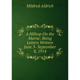 

Книга A Hilltop On the Marne: Being Letters Written June 3- September 8, 1914