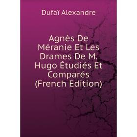 

Книга Agnès De Méranie Et Les Drames De M. Hugo Étudiés Et Comparés (French Edition)