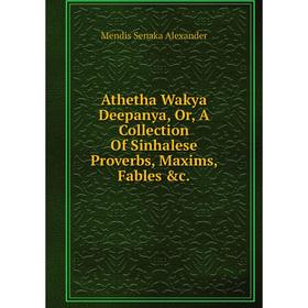 

Книга Athetha Wakya Deepanya, Or, A Collection Of Sinhalese Proverbs, Maxims, Fables &c.