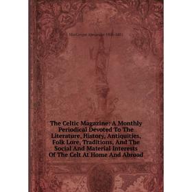 

Книга The Celtic Magazine: A Monthly Periodical Devoted To The Literature, History, Antiquities, Folk Lore, Traditions, And The Social