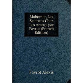 

Книга Mahomet, Les Sciences Chez Les Arabes par Favrot