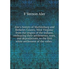 

Книга Aler's history of Martinsburg and Berkeley County, West Virginia: from the origins of the Indians, embracing their settlements, wars, and depred