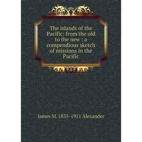 

Книга The islands of the Pacific: from the old to the new: a compendious sketch of missions in the Pacific