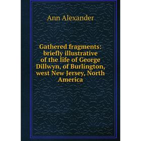 

Книга Gathered fragments: briefly illustrative of the life of George Dillwyn, of Burlington, west New Jersey, North America