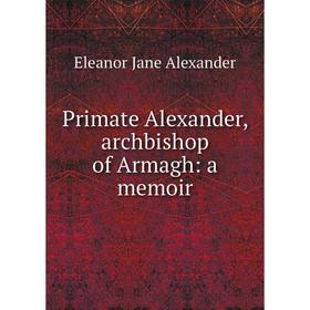 

Книга Primate Alexander, archbishop of Armagh: a memoir