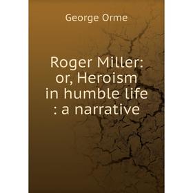 

Книга Roger Miller: or, Heroism in humble life: a narrative