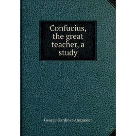 

Книга Confucius, the great teacher, a study