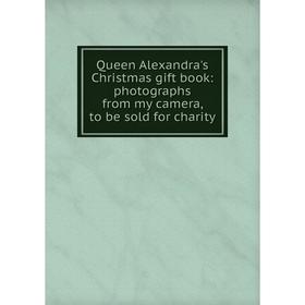 

Книга Queen Alexandra's Christmas gift book: photographs from my camera, to be sold for charity