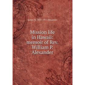 

Книга Mission life in Hawaii: memoir of Rev William P Alexander