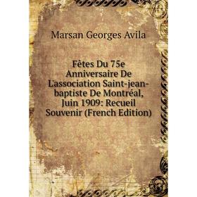 

Книга Fêtes Du 75e Anniversaire De L'association Saint-jean-baptiste De Montréal, Juin 1909: Recueil Souvenir (French Edition)