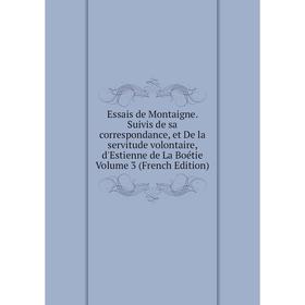 

Книга Essais de Montaigne. Suivis de sa correspondance, et De la servitude volontaire, d'Estienne de La Boétie Volume 3 (French Edition)