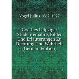 

Книга Goethes Leipziger Studentenjahre, Bilder Und Erläuterungen Zu Dichtung Und Wahrheit (German Edition)