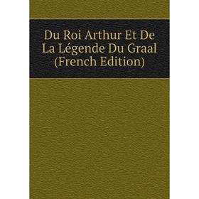 

Книга Du Roi Arthur Et De La Légende Du Graal (French Edition)