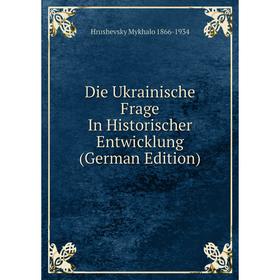 

Книга Die Ukrainische Frage In Historischer Entwicklung (German Edition)