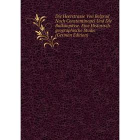 

Книга Die Heerstrasse Von Belgrad Nach Constantinopel Und Die Balkanpässe. Eine Historisch-geographische Studie (German Edition)