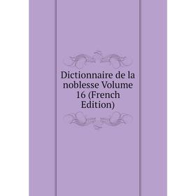 

Книга Dictionnaire de la noblesse Volume 16 (French Edition)