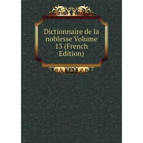 

Книга Dictionnaire de la noblesse Volume 13 (French Edition)