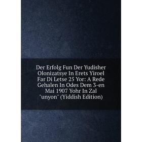 

Книга Der Erfolg Fun Der Yudisher Olonizatsye In Erets Yiroel Far Di Letse 25 Yor