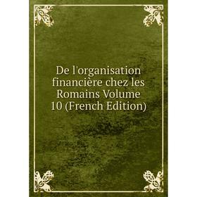 

Книга De l'organisation financière chez les Romains Volume 10 (French Edition)