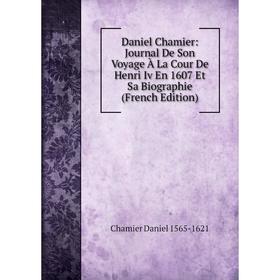 

Книга Daniel Chamier: Journal De Son Voyage À La Cour De Henri Iv En 1607 Et Sa Biographie (French Edition)