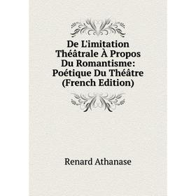 

Книга De L'imitation Théâtrale À Propos Du Romantisme: Poétique Du Théâtre (French Edition)