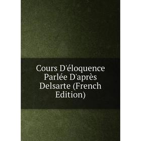 

Книга Cours D'éloquence Parlée D'après Delsarte (French Edition)
