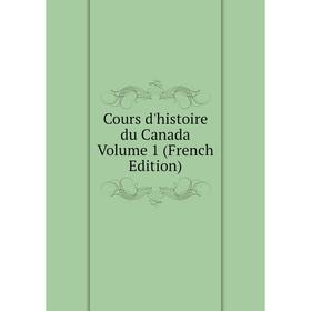 

Книга Cours d'histoire du Canada Volume 1 (French Edition)