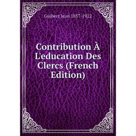 

Книга Contribution À L'education Des Clercs (French Edition)