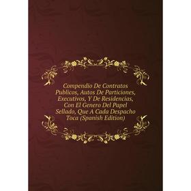 

Книга Compendio De Contratos Publicos, Autos De Particiones, Executivos, Y De Residencias, Con El Genero Del Papel Sellado, Que A Cada