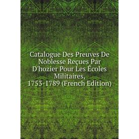 

Книга Catalogue Des Preuves De Noblesse Reçues Par D'hozier Pour Les Écoles Militaires, 1753-1789 (French Edition)