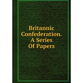 

Книга Britannic Confederation. A Series Of Papers