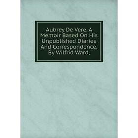 

Книга Aubrey De Vere, A Memoir Based On His Unpublished Diaries And Correspondence, By Wilfrid Ward