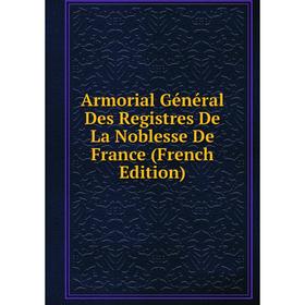 

Книга Armorial Général Des Registres De La Noblesse De France (French Edition)