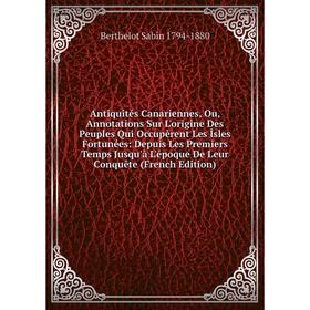 

Книга Antiquités Canariennes, Ou, Annotations Sur L'origine Des Peuples Qui Occupèrent Les Îsles Fortunées