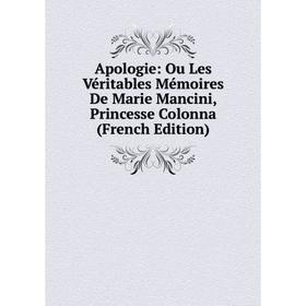 

Книга Apologie: Ou Les Véritables Mémoires De Marie Mancini, Princesse Colonna (French Edition)