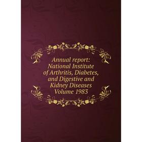 

Книга Annual report: National Institute of Arthritis, Diabetes, and Digestive and Kidney Diseases Volume 1983