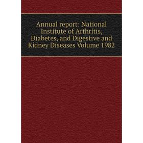 

Книга Annual report: National Institute of Arthritis, Diabetes, and Digestive and Kidney Diseases Volume 1982