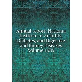 

Книга Annual report: National Institute of Arthritis, Diabetes, and Digestive and Kidney Diseases Volume 1985
