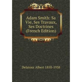 

Книга Adam Smith: Sa Vie, Ses Travaux, Ses Doctrines (French Edition)