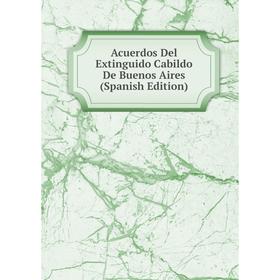 

Книга Acuerdos Del Extinguido Cabildo De Buenos Aires (Spanish Edition)