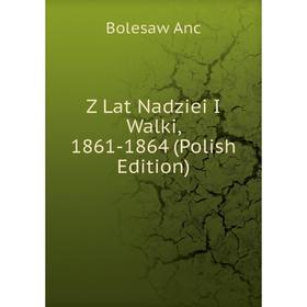 

Книга Z Lat Nadziei I Walki, 1861-1864 (Polish Edition)