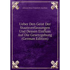 

Книга Ueber Den Geist Der Staatsverfassungen Und Dessen Einfluss Auf Die Gesetzgebung (German Edition)