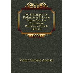 

Книга Job Et L'égypte: Le Rédempteur Et La Vie Future Dans Les Civilisations Primitives