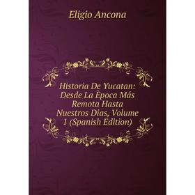 

Книга Historia De Yucatan: Desde La Època Más Remota Hasta Nuestros Dias, Volume 1 (Spanish Edition)
