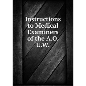 

Книга Instructions to Medical Examiners of the A.O.U.W.