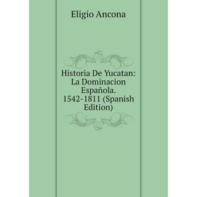 

Книга Historia De Yucatan: La Dominacion Española. 1542-1811 (Spanish Edition)