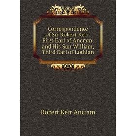 

Книга Correspondence of Sir Robert Kerr: First Earl of Ancram, and His Son William, Third Earl of Lothian