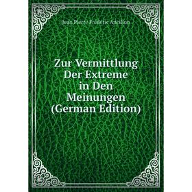 

Книга Zur Vermittlung Der Extreme in Den Meinungen (German Edition)