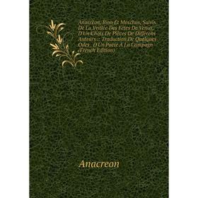 

Книга Anacréon, Bion Et Moschus, Suivis De La Veillée Des Fêtes De Vénus, D'Un Choix De Pièces De Différens Auteurs